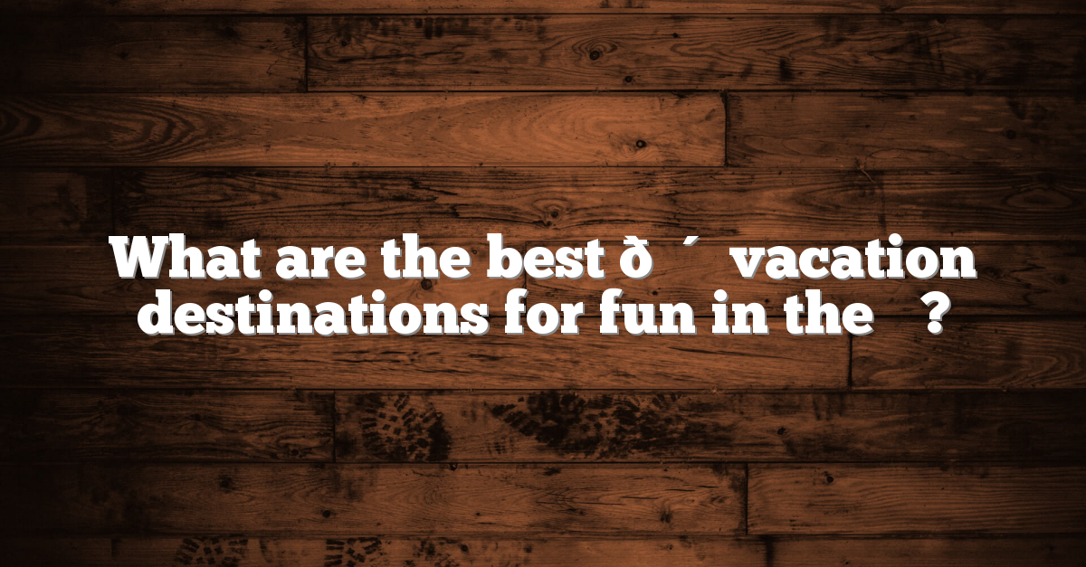 What are the best ? vacation destinations for fun in the ☀️? What are the best ? vacation destinations for fun in the ☀️?
