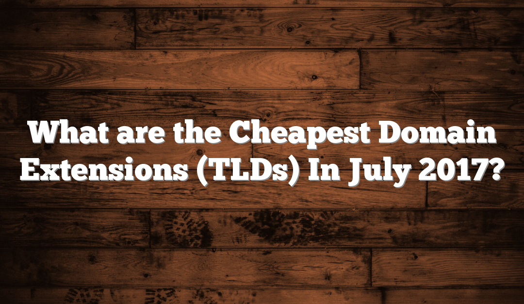 What are the Cheapest Domain Name Extensions (Top Level Domains) In July 2017?