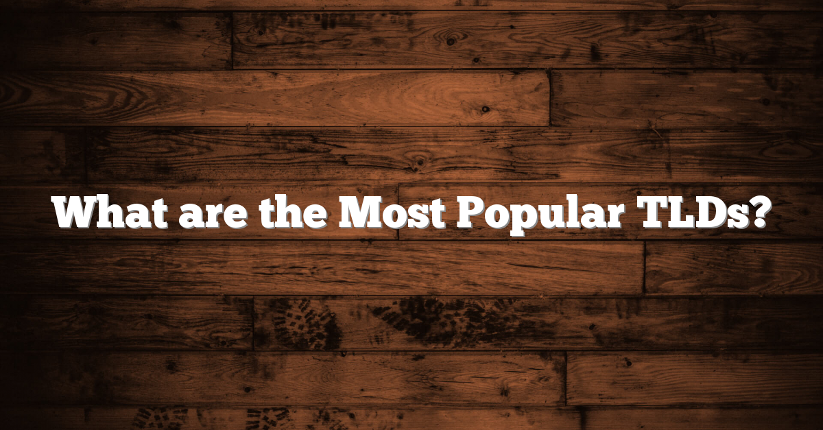 What are the Most Popular TLDs? What are the Most Popular TLDs?