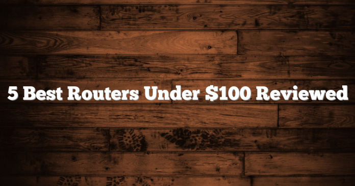 5 Best Routers Under $100 Reviewed 5 Best Routers Under $100 Reviewed