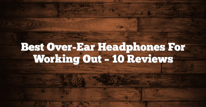 Best Over-Ear Headphones For Working Out – 10 Reviews Best Over-Ear Headphones For Working Out – 10 Reviews