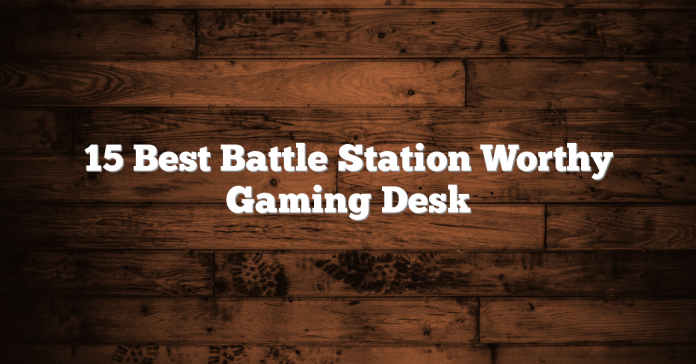 15 Best Battle Station Worthy Gaming Desk 15 Best Battle Station Worthy Gaming Desk