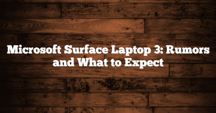 Microsoft Surface Laptop 3: Rumors and What to Expect Microsoft Surface Laptop 3: Rumors and What to Expect