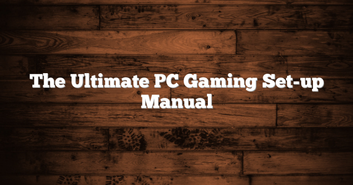 The Ultimate PC Gaming Set-up Manual The Ultimate PC Gaming Set-up Manual