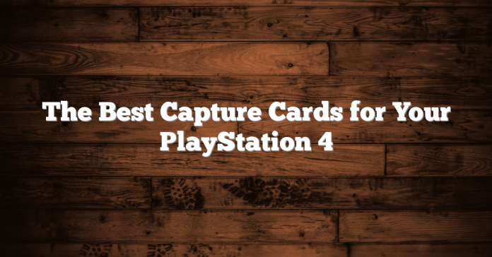 The Best Capture Cards for Your PlayStation 4 The Best Capture Cards for Your PlayStation 4