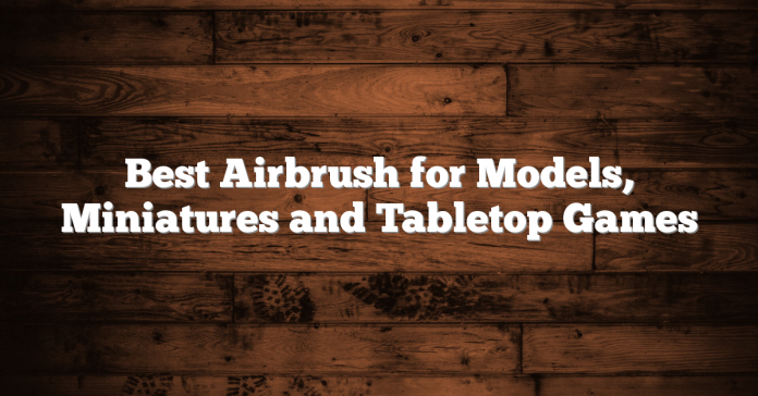 Best Airbrush for Models, Miniatures and Tabletop Games Best Airbrush for Models, Miniatures and Tabletop Games
