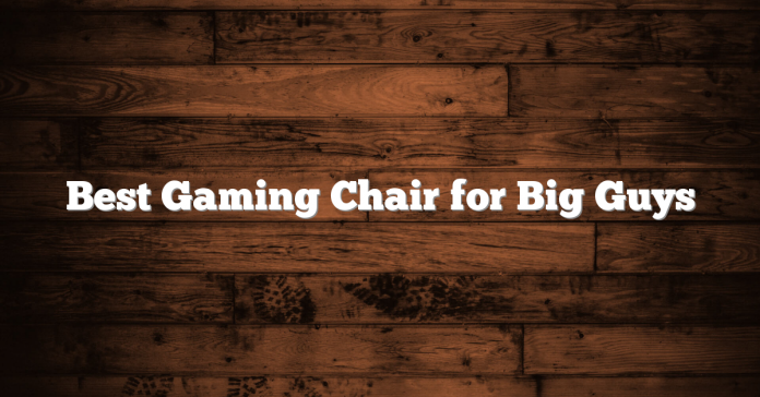 Best Gaming Chair for Big Guys Best Gaming Chair for Big Guys