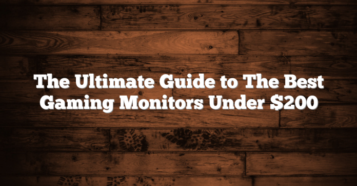 The Ultimate Guide to The Best Gaming Monitors Under $200 The Ultimate Guide to The Best Gaming Monitors Under $200