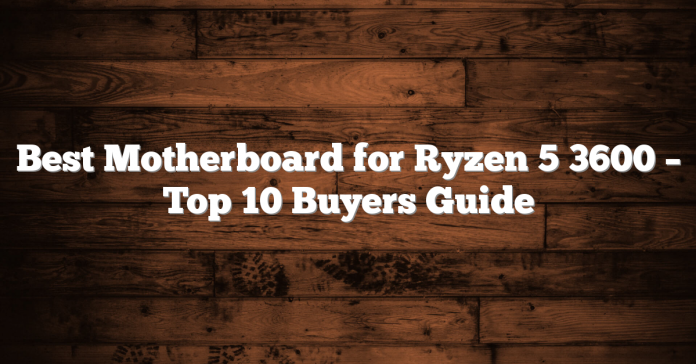 Best Motherboard for Ryzen 5 3600 – Top 10 Buyers Guide Best Motherboard for Ryzen 5 3600 – Top 10 Buyers Guide