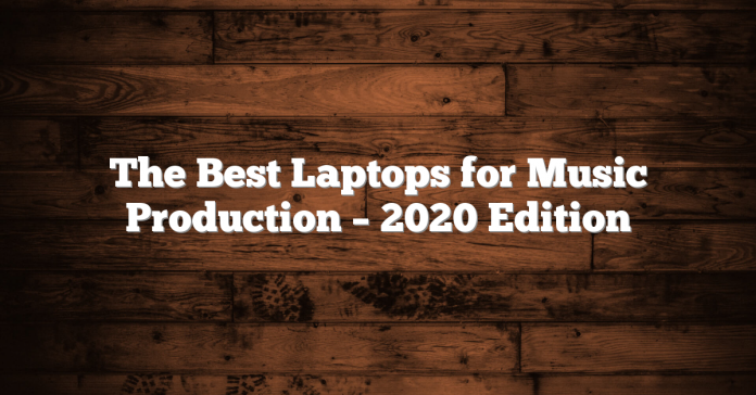 The Best Laptops for Music Production – 2020 Edition The Best Laptops for Music Production – 2020 Edition
