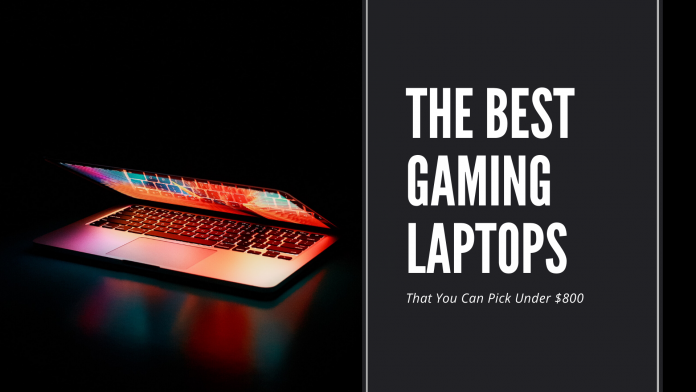 the best gaming laptops that you can pick under $800 the best gaming laptops that you can pick under $800